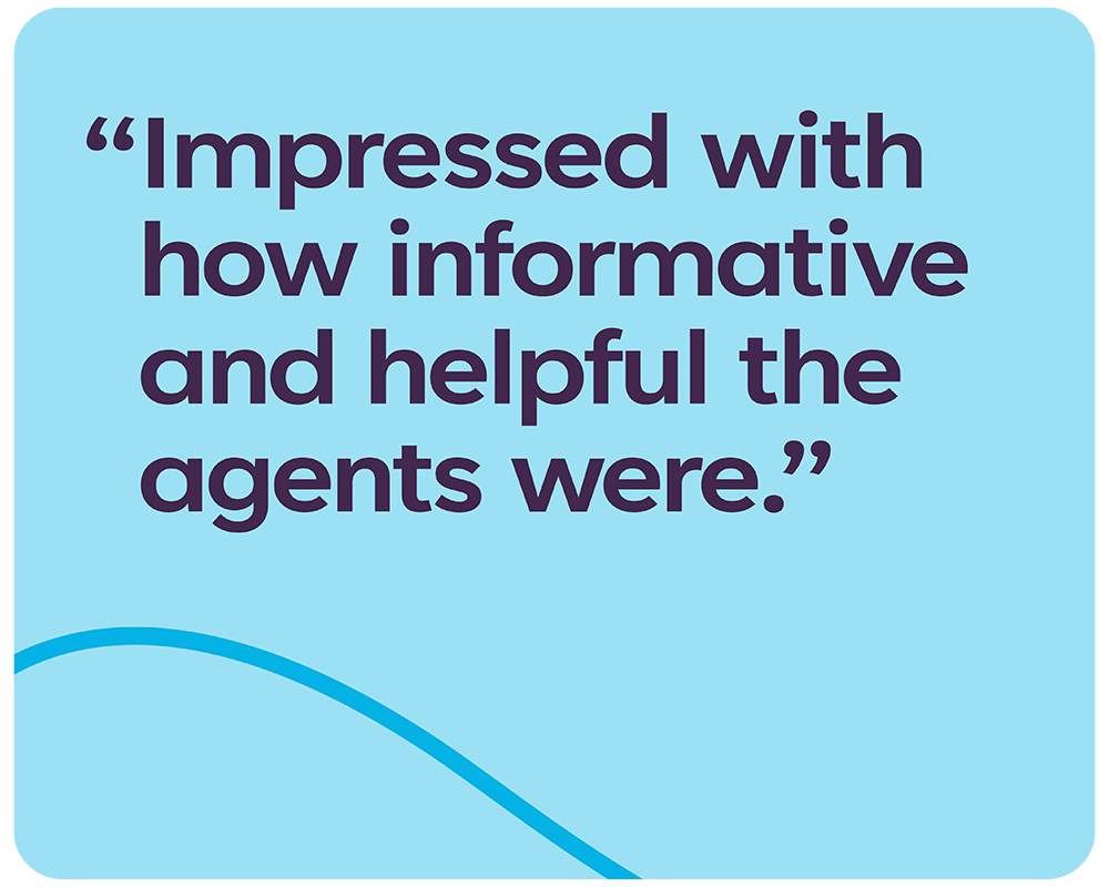Quote from a customer that reads: 'Impressed with how informative and helpful the agents were.'