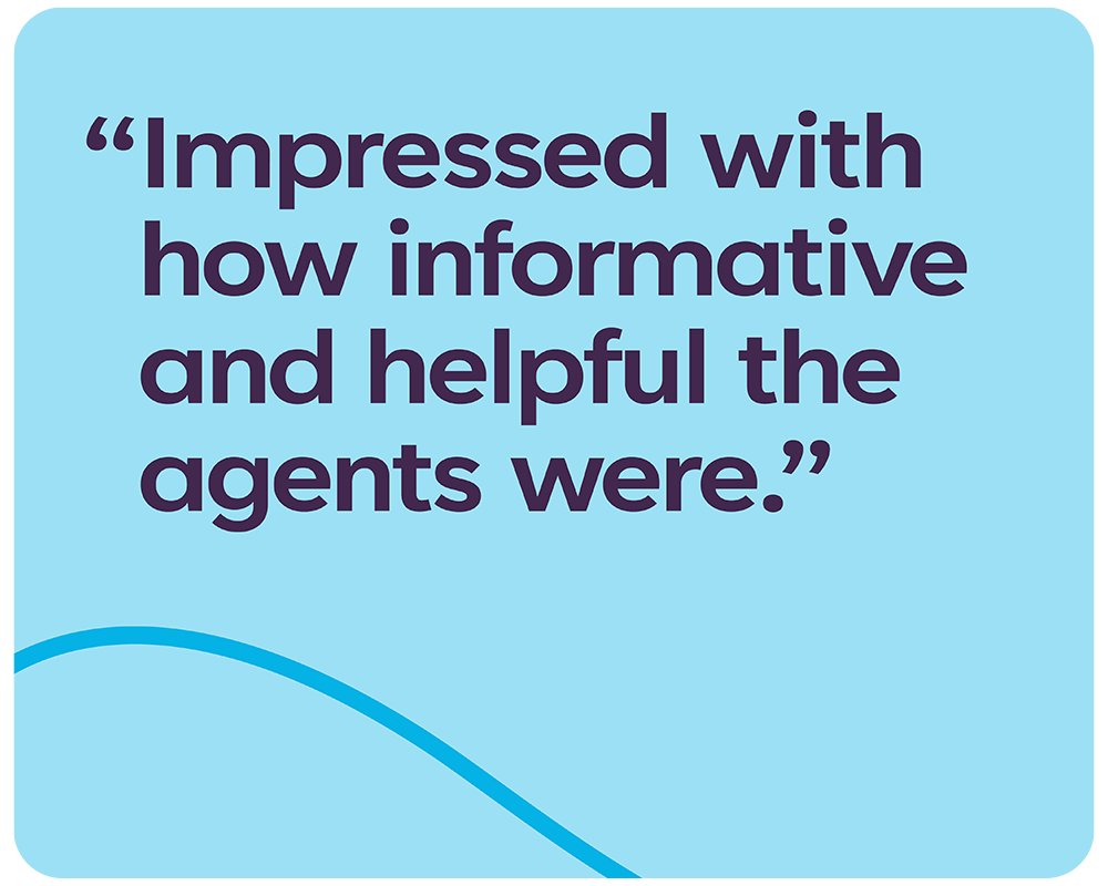 Quote from a customer that reads: 'Impressed with how informative and helpful the agents were.'